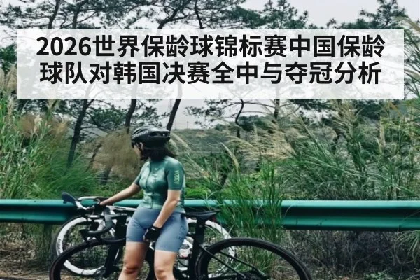 2026世界保龄球锦标赛中国保龄球队对韩国决赛全中与夺冠分析