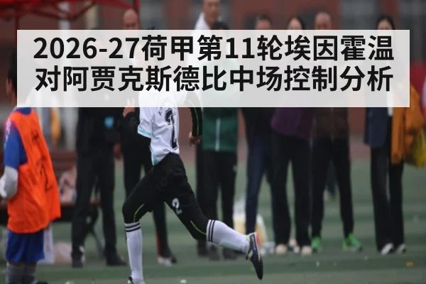2026-27荷甲第11轮埃因霍温对阿贾克斯德比中场控制分析